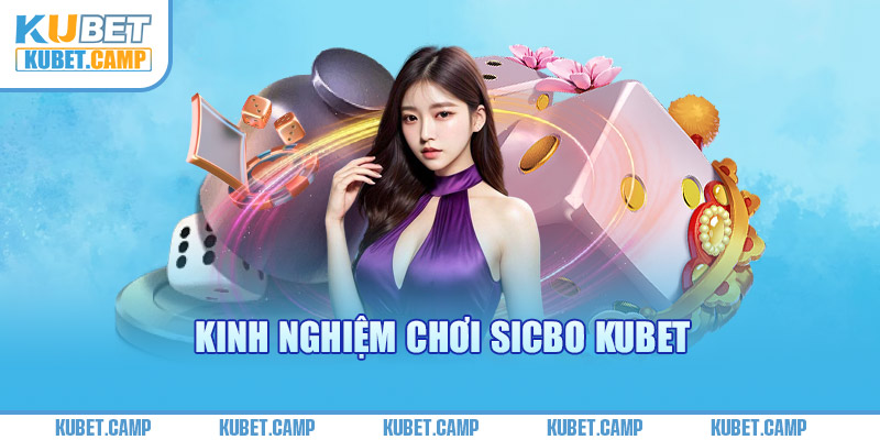 Kinh Nghiệm Chơi Sicbo Kubet Hiệu Quả Bất Tận 2024